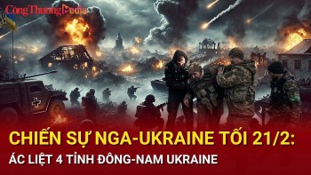 Chiến sự Nga-Ukraine tối 21/2: 4 tỉnh Đông Nam Ukraine giao tranh dữ dội