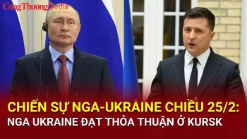Chiến sự Nga-Ukraine chiều 25/2: Nga-Ukraine đạt thỏa thuận sơ tán ở Kursk