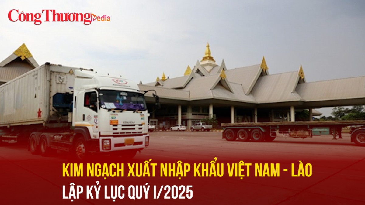 Kim ngạch xuất nhập khẩu Việt Nam - Lào lập kỷ lục quý I/2025