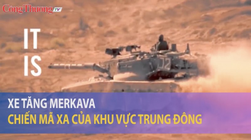 Xe tăng MERKAVA - Chiến mã của khu vực Trung Đông