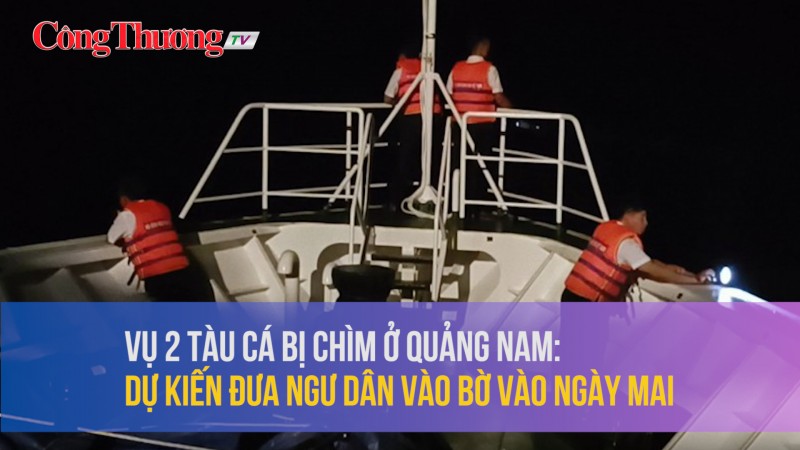 Vụ 2 tàu cá bị chìm ở Quảng Nam: Dự kiến đưa ngư dân vào bờ vào ngày mai