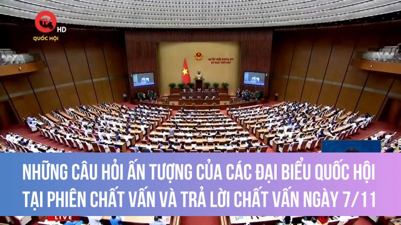 Những câu hỏi ấn tượng của các Đại biểu Quốc hội tại phiên chất vấn và trả lời chất vấn ngày 7/11