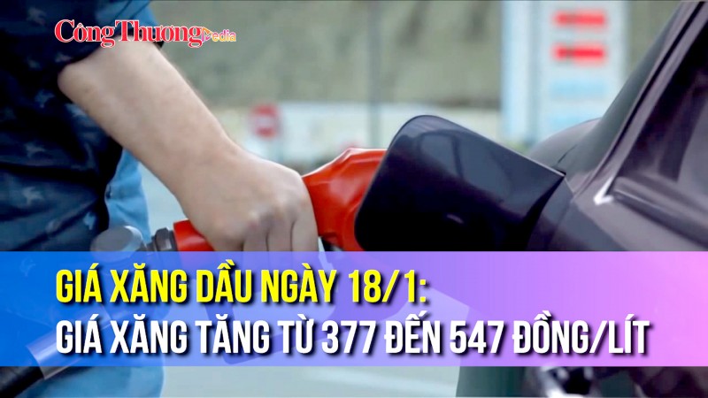 Giá xăng dầu 18/1: Giá xăng tăng từ 377 đến 547 đồng/lít