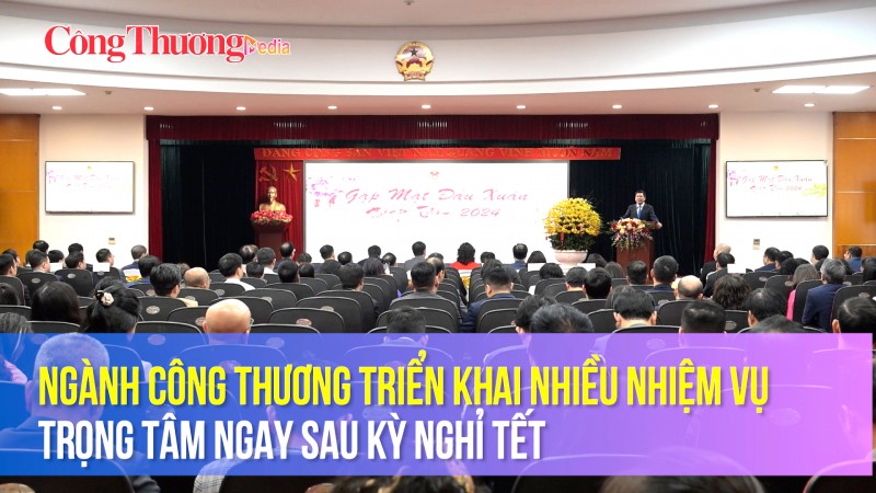 Ngành Công Thương triển khai nhiều nhiệm vụ trọng tâm ngay sau kỳ nghỉ Tết