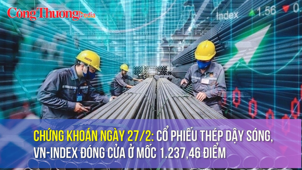 Chứng khoán ngày 27/2: Cổ phiếu thép dậy sóng, VN-Index đóng cửa ở mốc 1.237,46 điểm