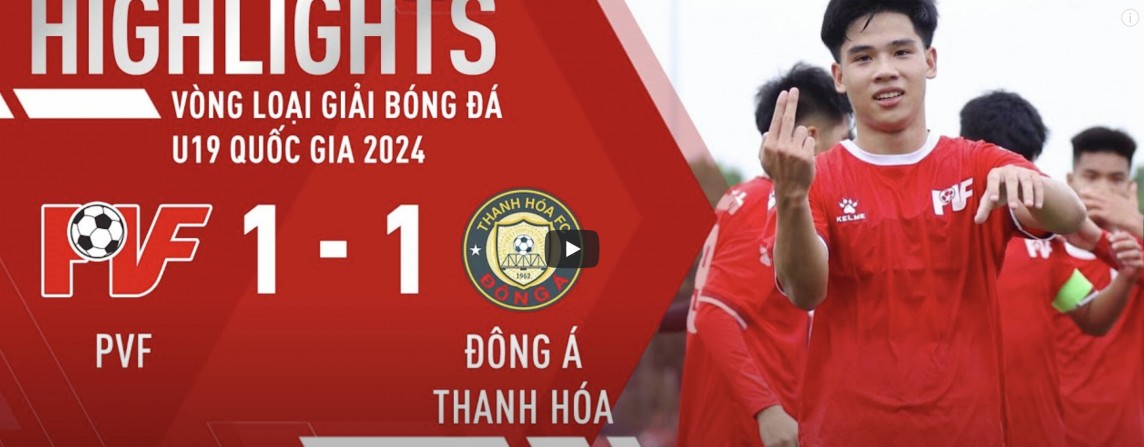 Video trận U19 PVF vs U19 Đông Á Thanh Hóa, Vòng loại U19 Quốc gia 2024
