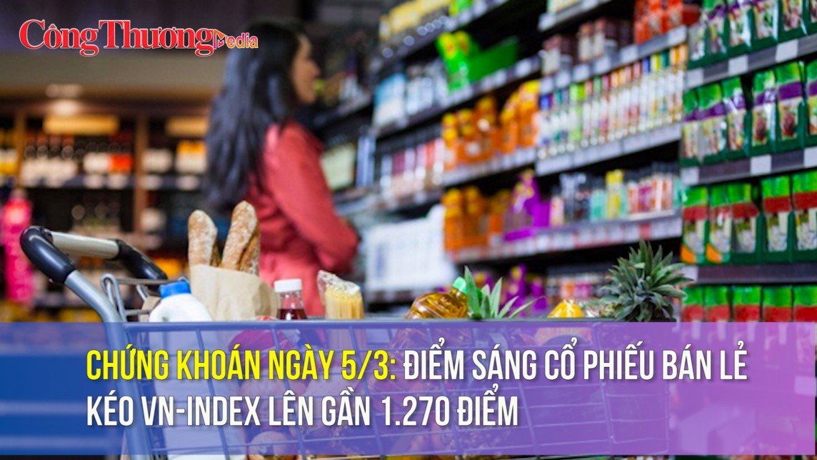 Chứng khoán ngày 5/3: Điểm sáng cổ phiếu bán lẻ kéo VN-Index lên gần 1.270 điểm