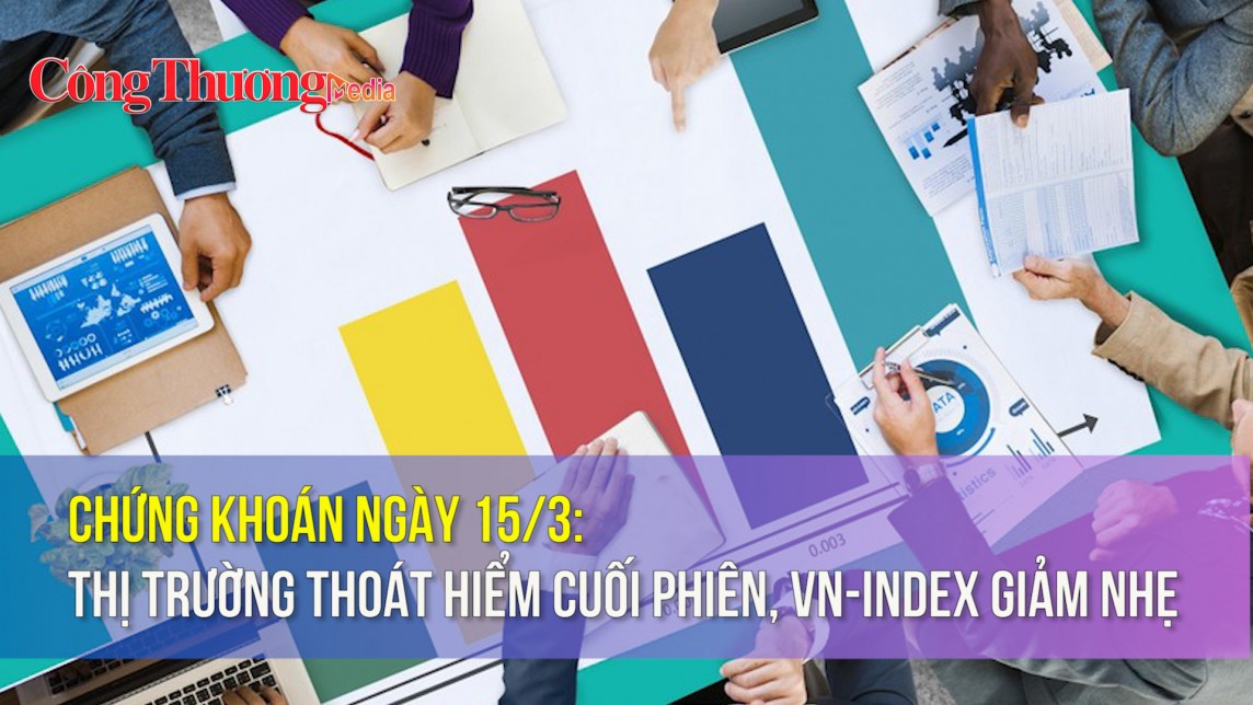 Chứng khoán ngày 15/3: Thị trường thoát hiểm cuối phiên, VN-Index giảm nhẹ