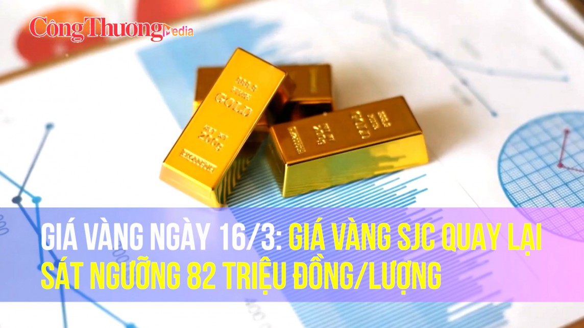 Giá vàng ngày 16/3: Giá vàng SJC quay lại sát ngưỡng 82 triệu đồng/lượng
