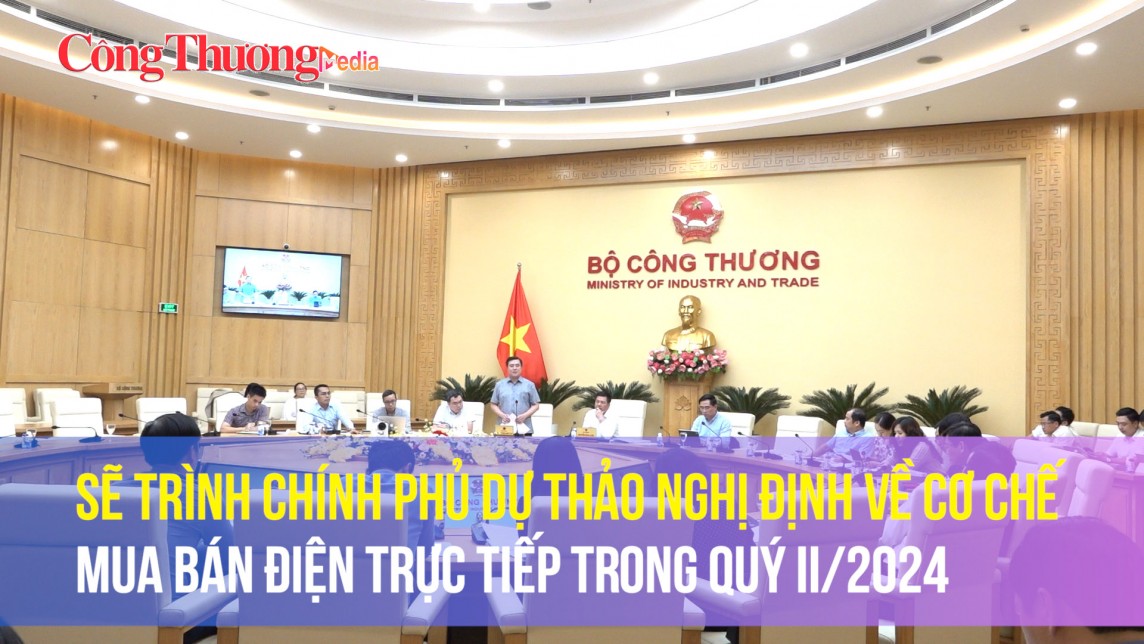 Sẽ trình Chính phủ Dự thảo Nghị định về cơ chế mua bán điện trực tiếp trong Quý II/2024