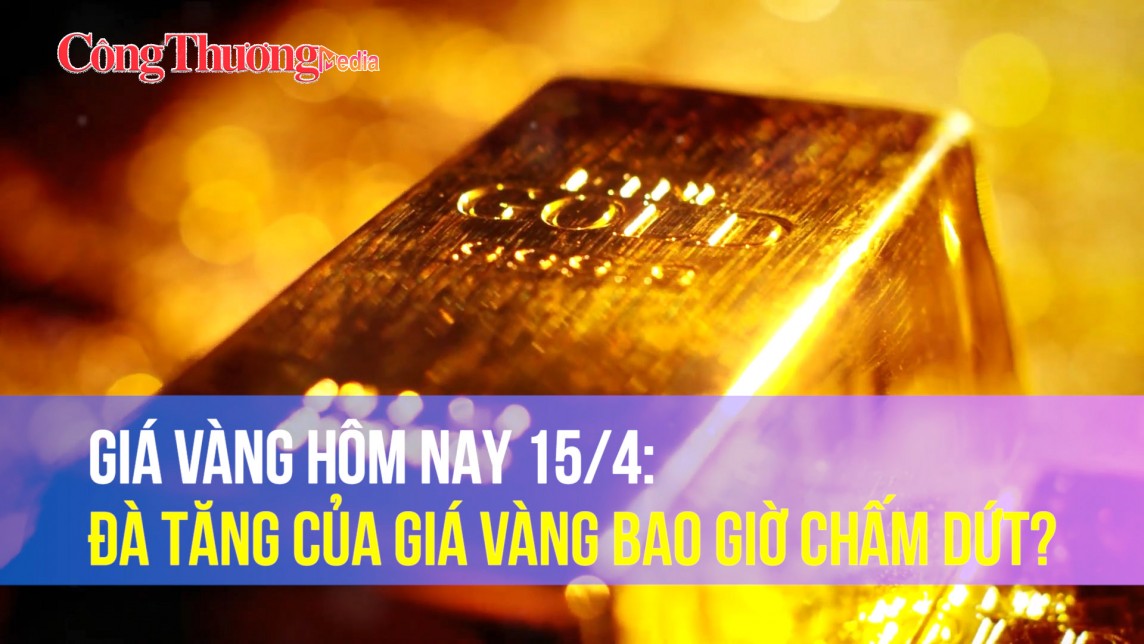 Giá vàng hôm nay 15/4: Đà tăng của giá vàng bao giờ chấm dứt?