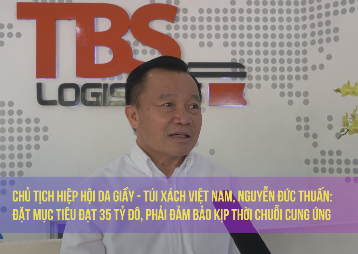 Chủ tịch Hiệp hội Da giầy - Túi xách Việt Nam: Việt Nam phải đảm bảo kịp thời chuỗi cung ứng