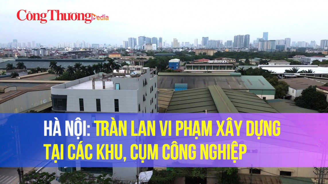 Hà Nội: Tràn lan vi phạm xây dựng tại các khu, cụm công nghiệp