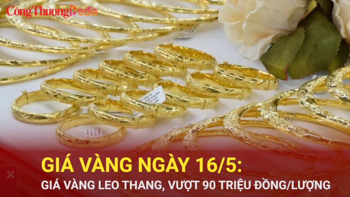 Giá vàng ngày 16/5: Giá vàng leo thang, vượt 90 triệu đồng/lượng