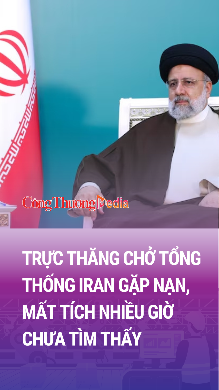 Trực thăng chở Tổng thống Iran gặp nạn, mất tích nhiều giờ chưa tìm thấy