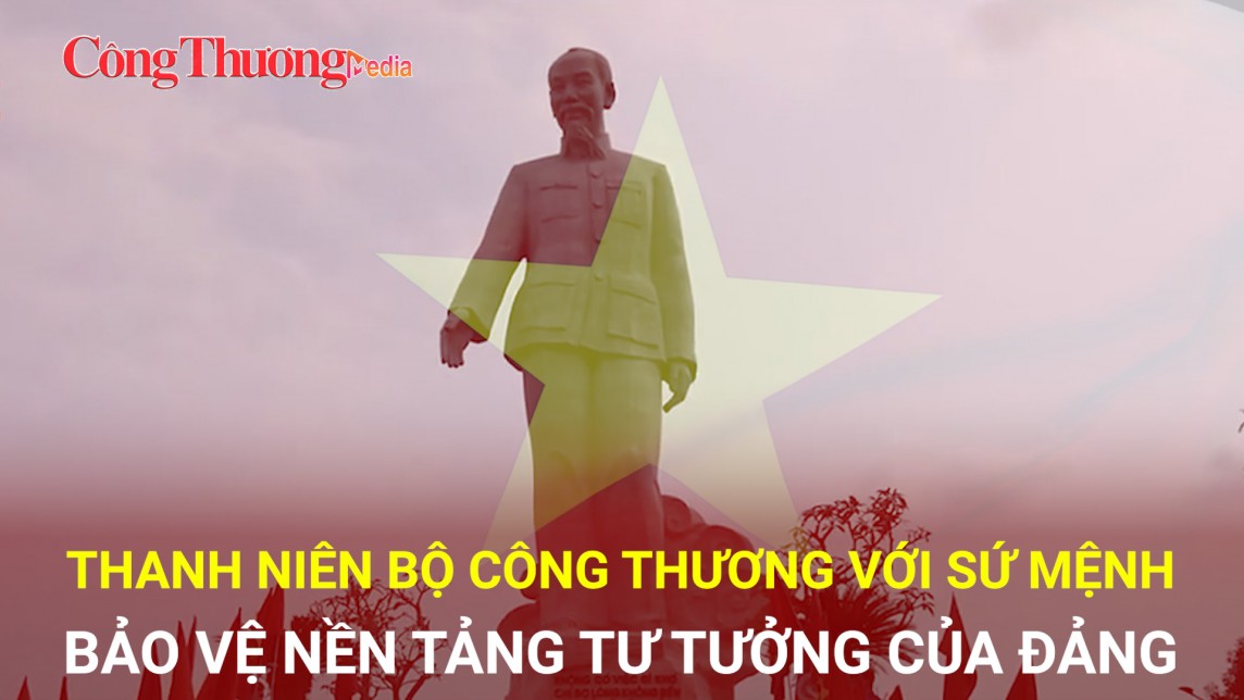 Thanh niên Bộ Công Thương với sứ mệnh bảo vệ nền tảng tư tưởng của Ðảng