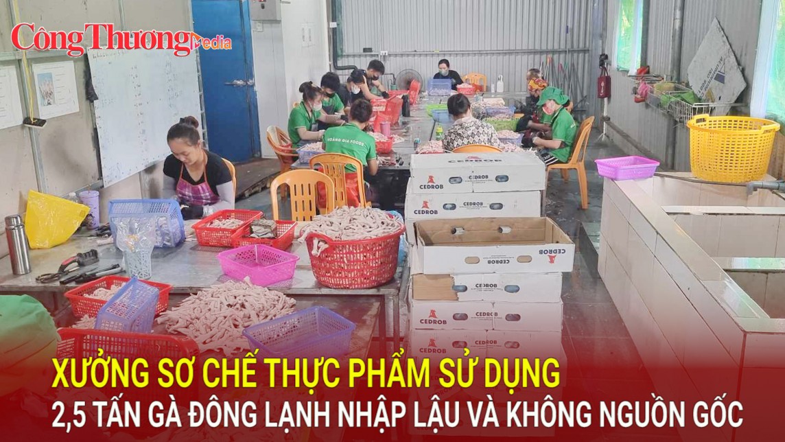 Xưởng sơ chế thực phẩm sử dụng 2,5 tấn gà đông lạnh nhập lậu và không nguồn gốc