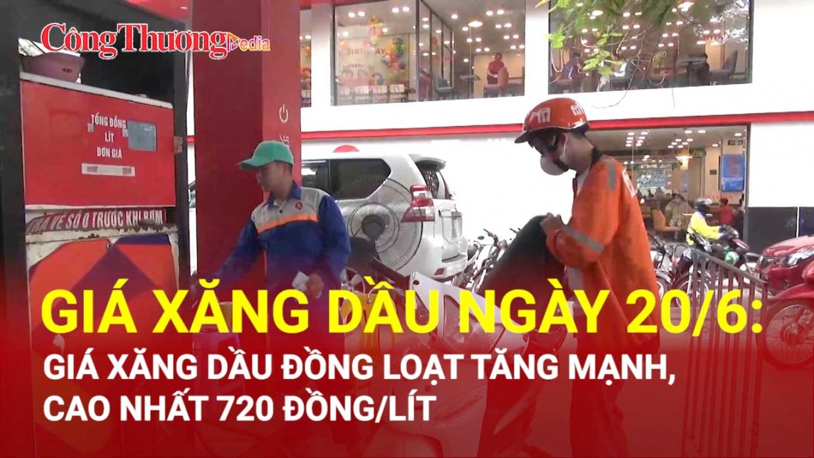 Giá xăng dầu ngày 20/6: Giá xăng dầu đồng loạt tăng mạnh, cao nhất 720 đồng/lít