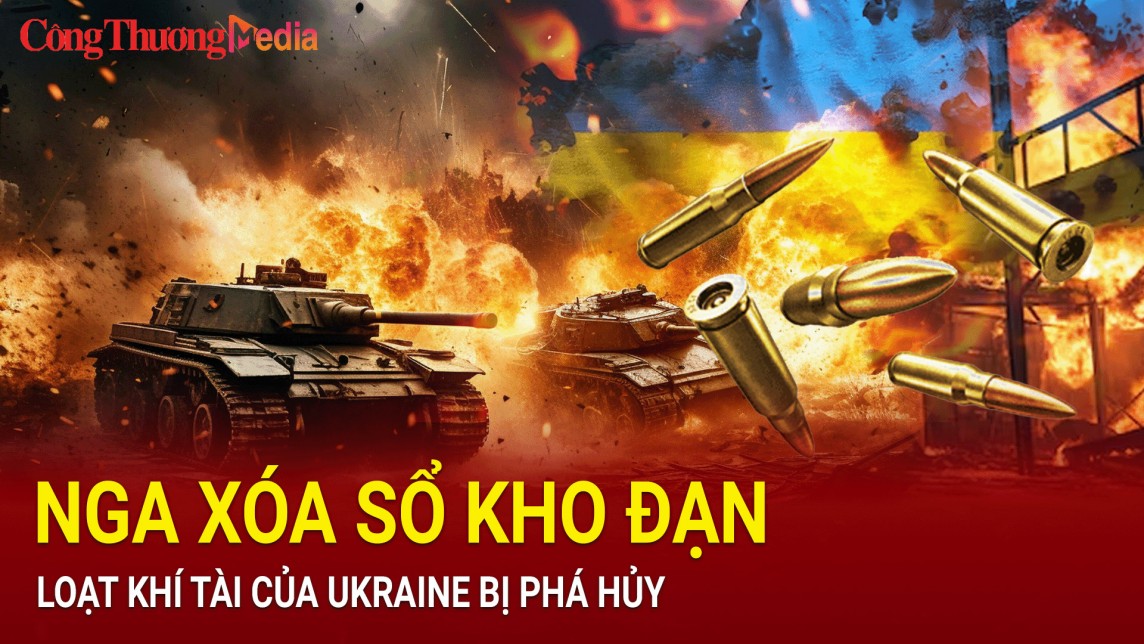 Nga xóa sổ kho đạn, hàng loạt khí tài của Ukraine 