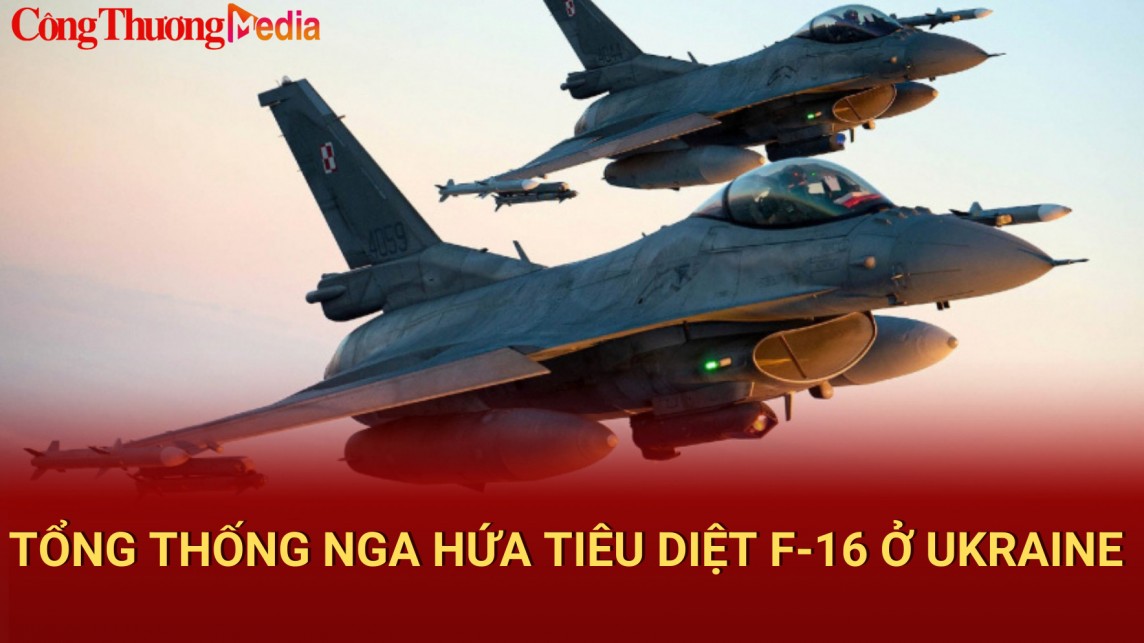 Tổng thống Nga cảnh báo sẽ tiêu diệt F-16 ở Ukraine