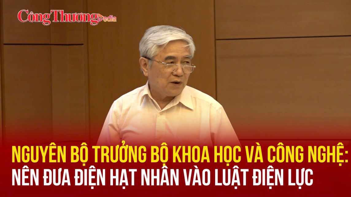 Nguyên Bộ trưởng Bộ Khoa học và Công Nghệ: Nên đưa điện hạt nhân vào Luật Điện lực