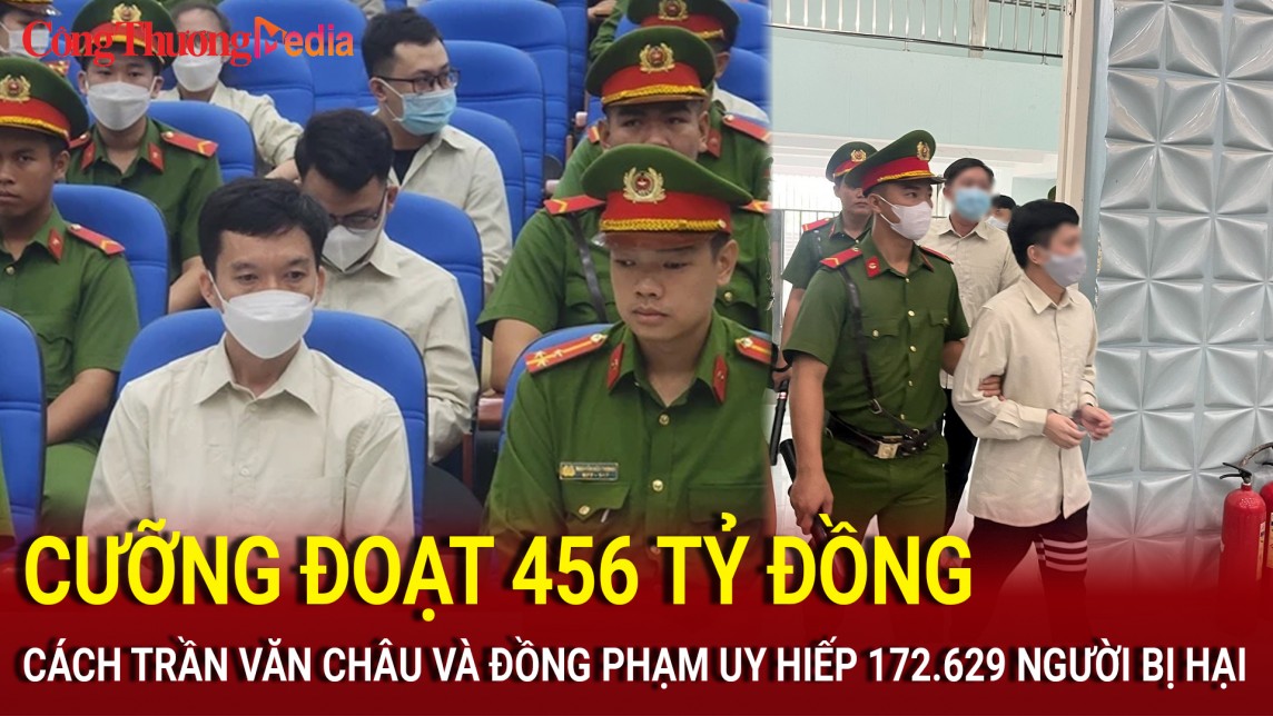 Cưỡng đoạt 456 tỷ đồng, cách Trần Văn Châu và 110 đồng phạm uy hiếp 172.629 người bị hại
