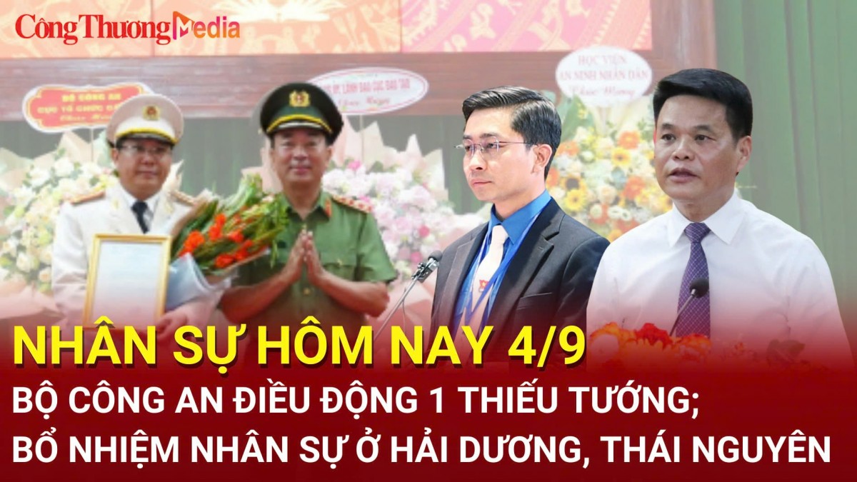 Nhân sự hôm nay 4/9: Bộ Công an điều động 1 Thiếu tướng; Bổ nhiệm nhân sự ở Hải Dương, Thái Nguyên