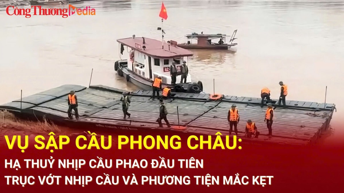Vụ sập cầu Phong Châu: Hạ thuỷ nhịp cầu phao đầu tiên, trục vớt nhịp cầu và phương tiện mắc kẹt