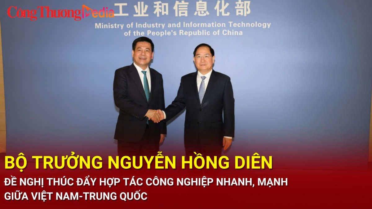 Bộ trưởng Nguyễn Hồng Diên đề nghị thúc đẩy hợp tác công nghiệp nhanh, mạnh giữa Việt Nam-Trung Quốc