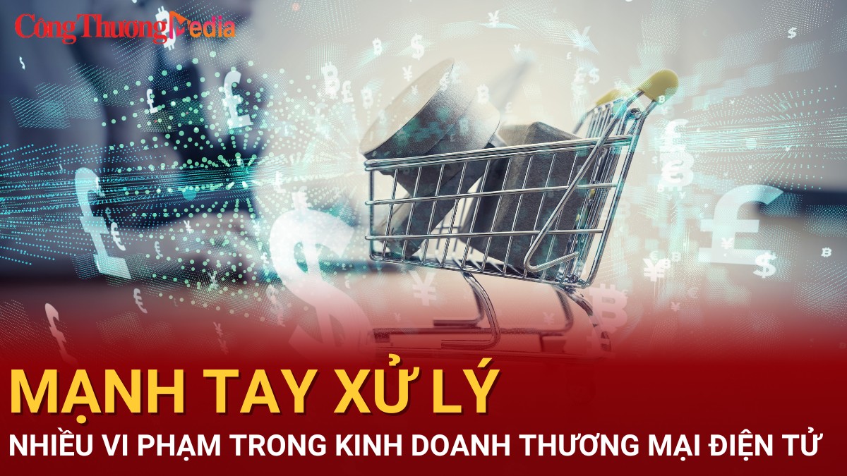 Mạnh tay xử lý nhiều vi phạm trong kinh doanh thương mại điện tử