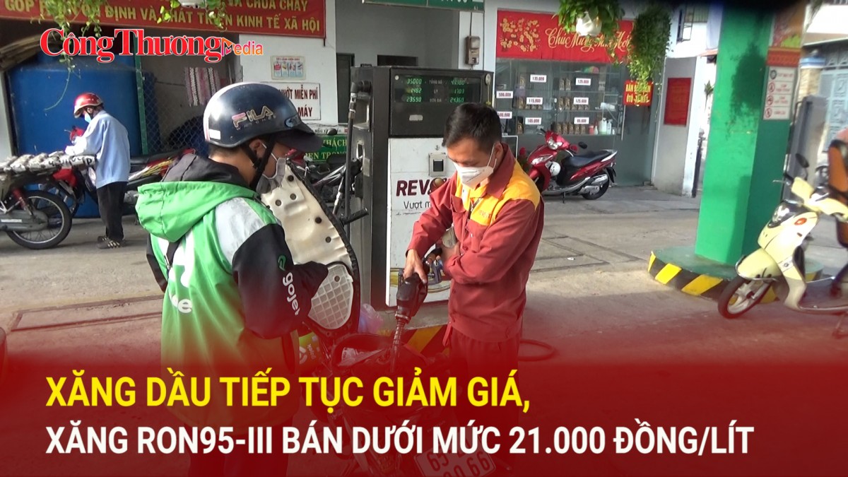 Xăng dầu tiếp tục giảm giá, xăng RON95-III bán dưới mức 21.000 đồng/lít