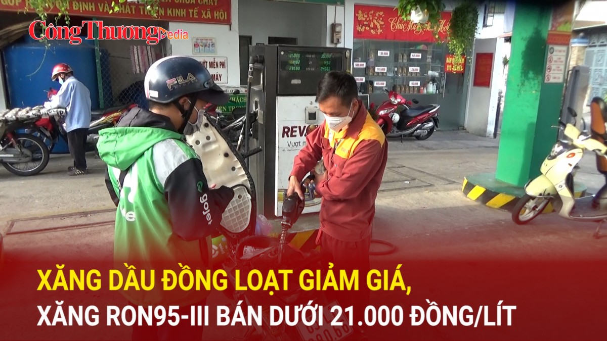Xăng dầu đồng loạt giảm giá, xăng RON95-III bán dưới 21.000 đồng/lít
