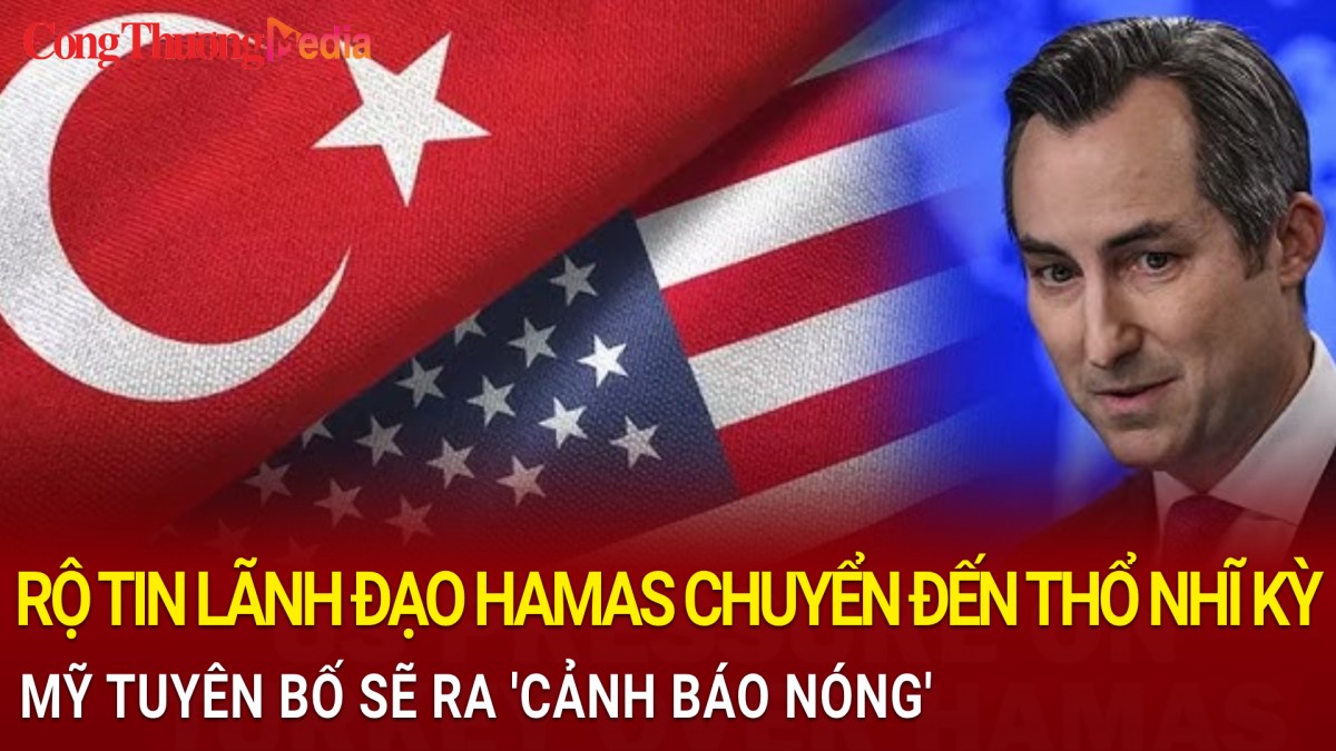 Rộ tin lãnh đạo Hamas chuyển đến Thổ Nhĩ Kỳ, Mỹ tuyên bố sẽ ra 'cảnh báo nóng'