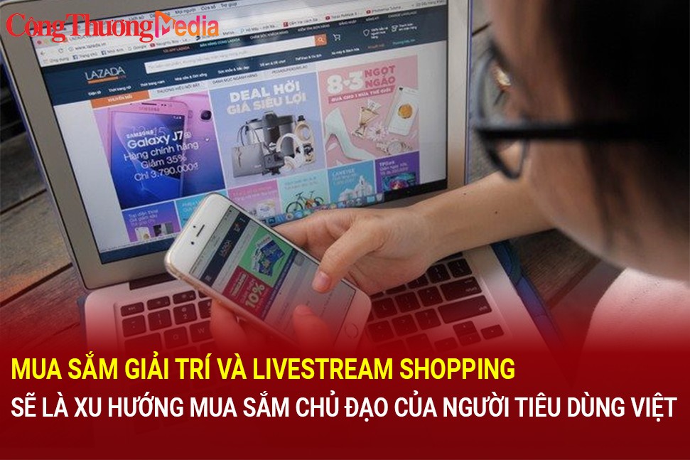 Mua sắm giải trí và Livestream shopping sẽ là xu hướng mua sắm chủ đạo của người tiêu dùng Việt