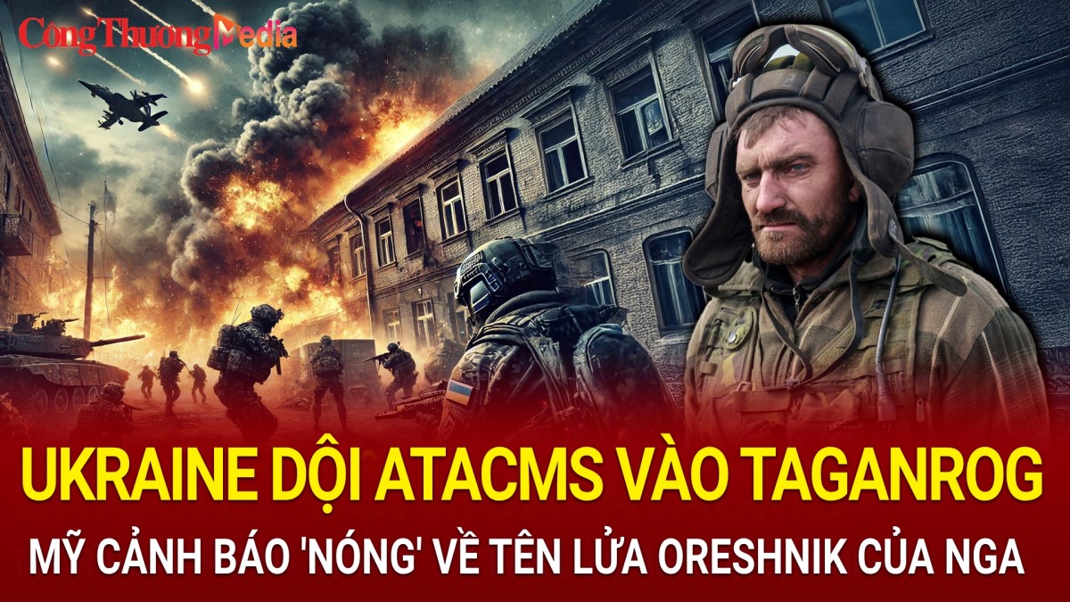 Chiến sự Nga-Ukraine chiều 12/12: Ukraine dội ATACMS vào Taganrog; Mỹ cảnh báo 'nóng' về tên lửa Oreshnik của Nga