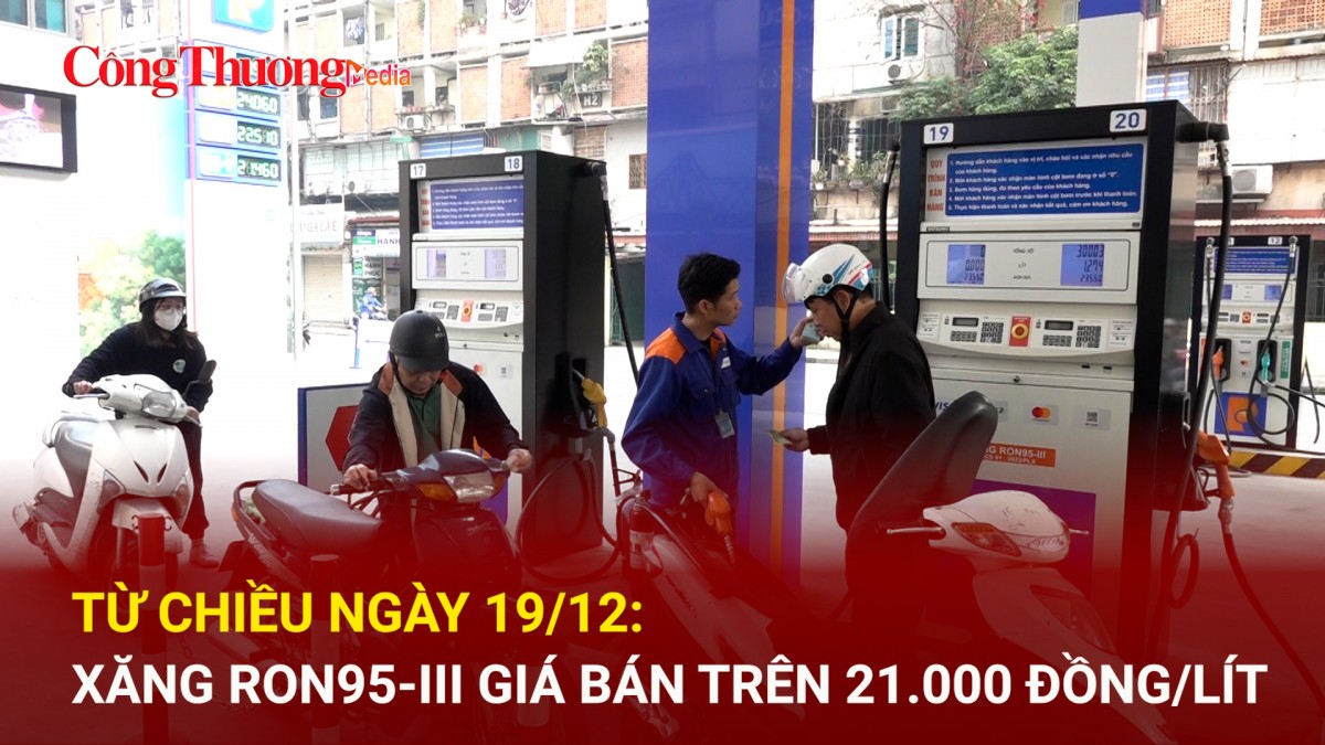 Từ chiều ngày 19/12: Xăng RON95-III giá bán trên 21.000 đồng/lít