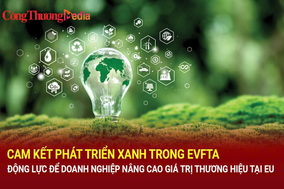 Cam kết phát triển xanh trong EVFTA, động lực để doanh nghiệp nâng cao giá trị thương hiệu tại EU