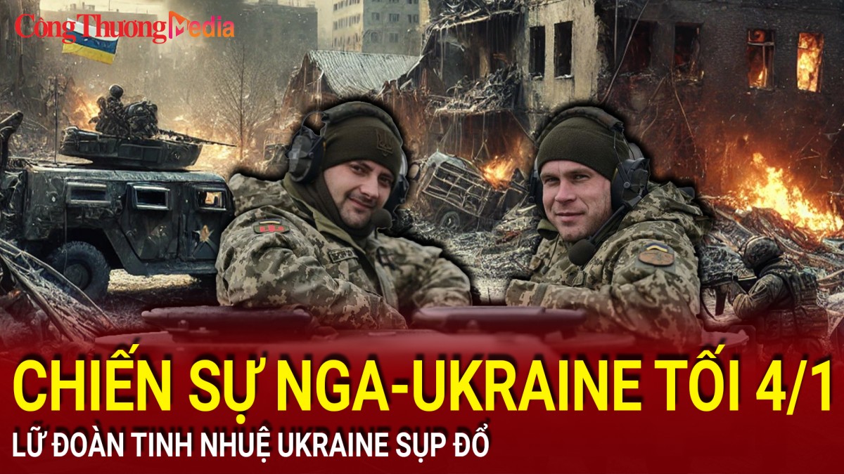 Chiến sự Nga-Ukraine tối 4/1: Lữ đoàn tinh nhuệ Ukraine sụp đổ