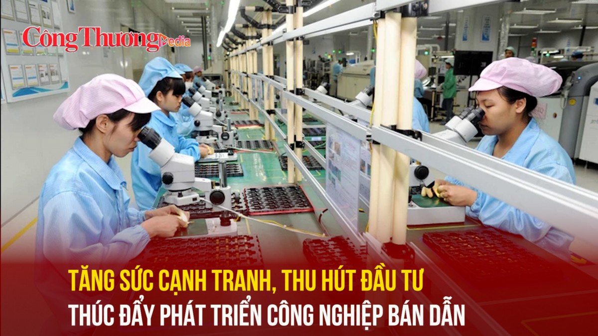 Tăng sức cạnh tranh, thu hút đầu tư thúc đẩy phát triển công nghiệp bán dẫn