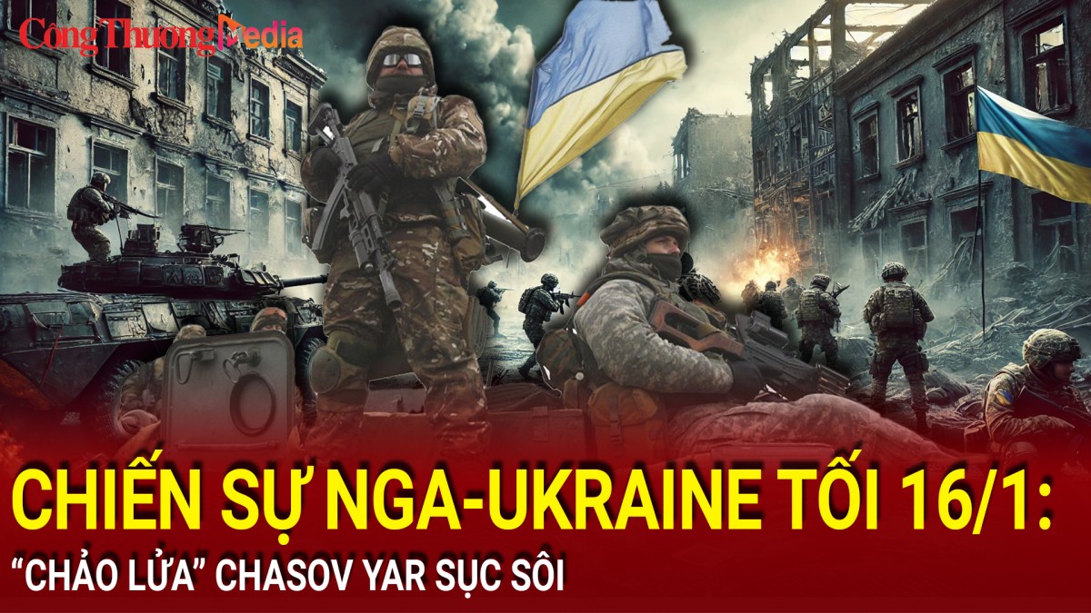 Chiến sự Nga-Ukraine tối 16/1: “Chảo lửa” Chasov Yar sục sôi
