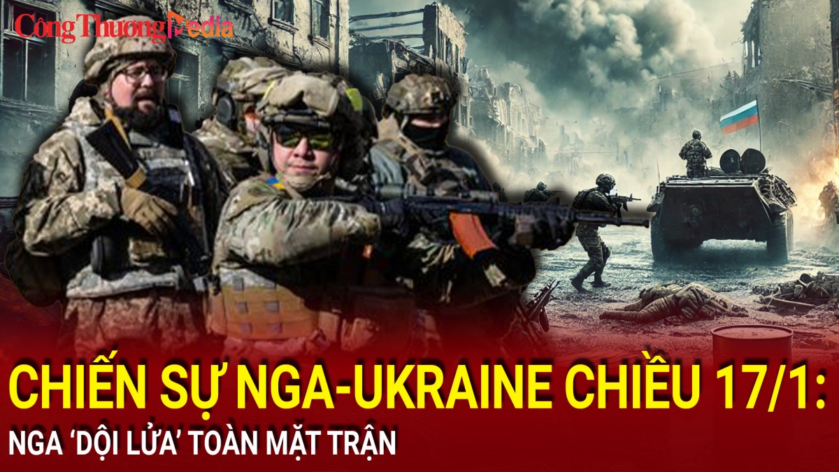 Chiến sự Nga-Ukraine chiều 17/1: Nga 'dội lửa' toàn mặt trận