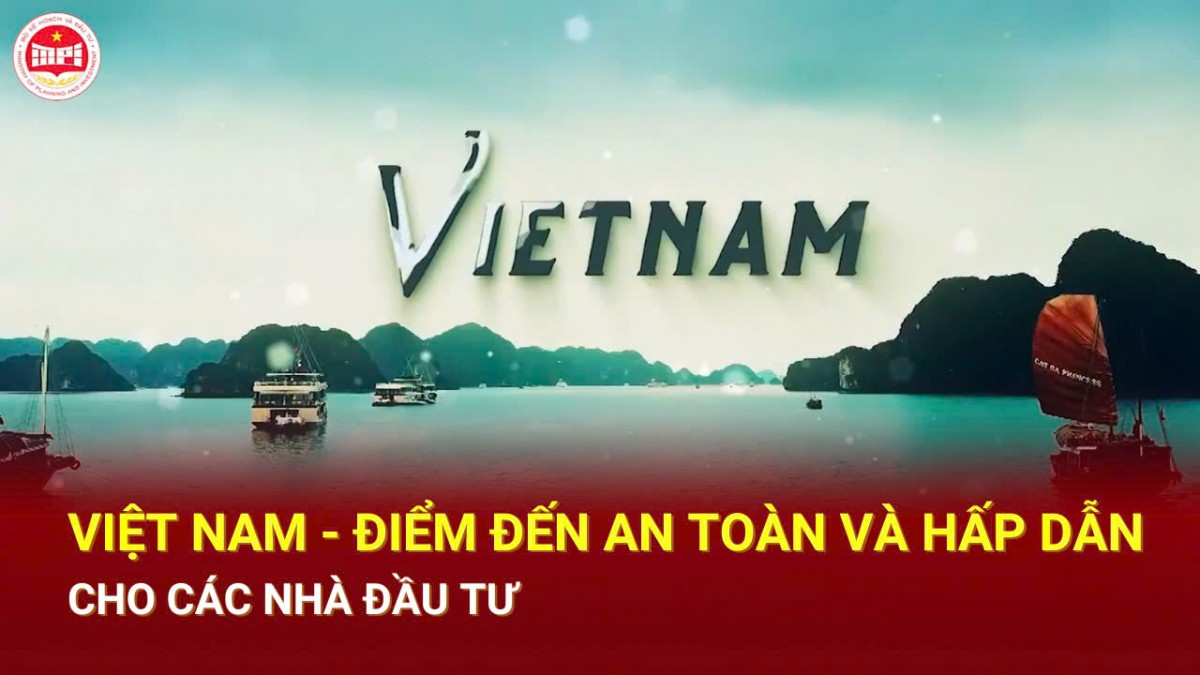 Việt Nam - Điểm đến an toàn và hấp dẫn cho các nhà đầu tư