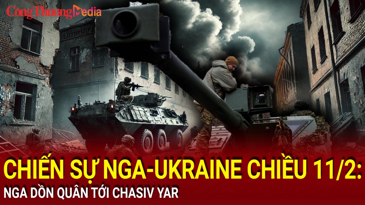 Chiến sự Nga-Ukraine chiều 11/2: Nga dồn quân tới Chasiv Yar