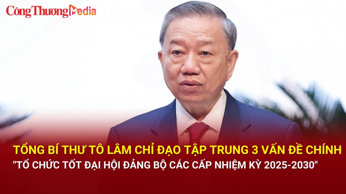 Tổng Bí thư Tô Lâm chỉ đạo tập trung 3 vấn đề để 'Tổ chức tốt Đại hội Đảng bộ các cấp nhiệm kỳ 2025-2030'