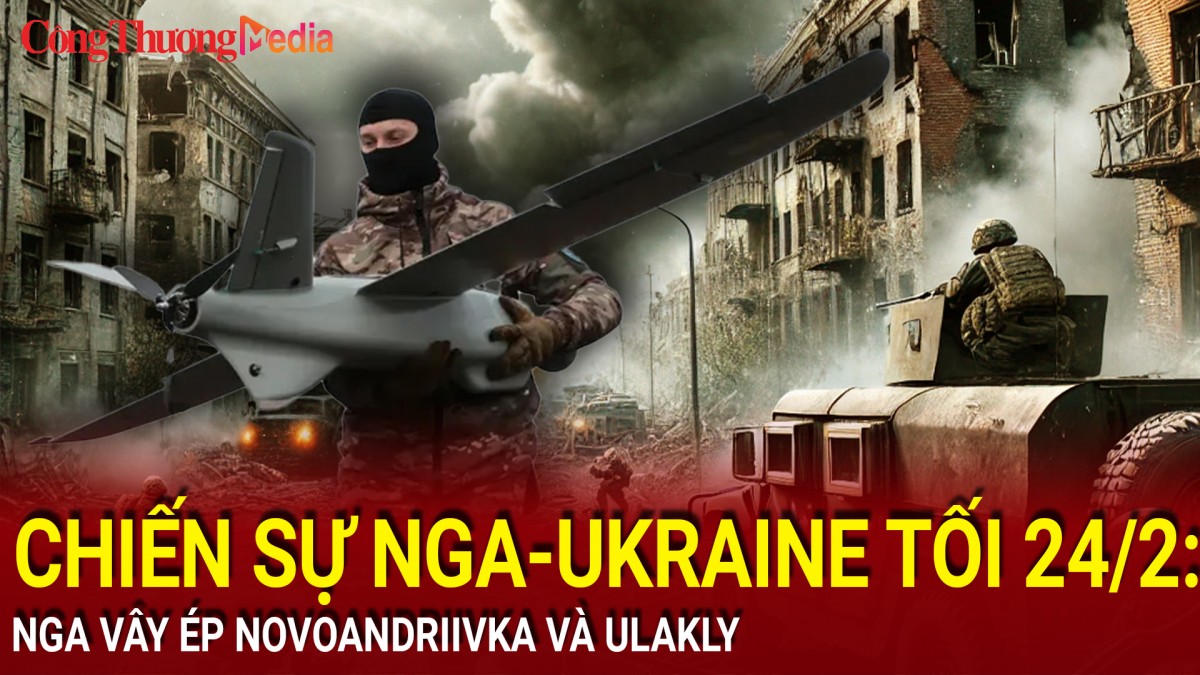 Chiến sự Nga-Ukraine tối 24/2: Nga 'vây ép' Novoandriivka và Ulakly