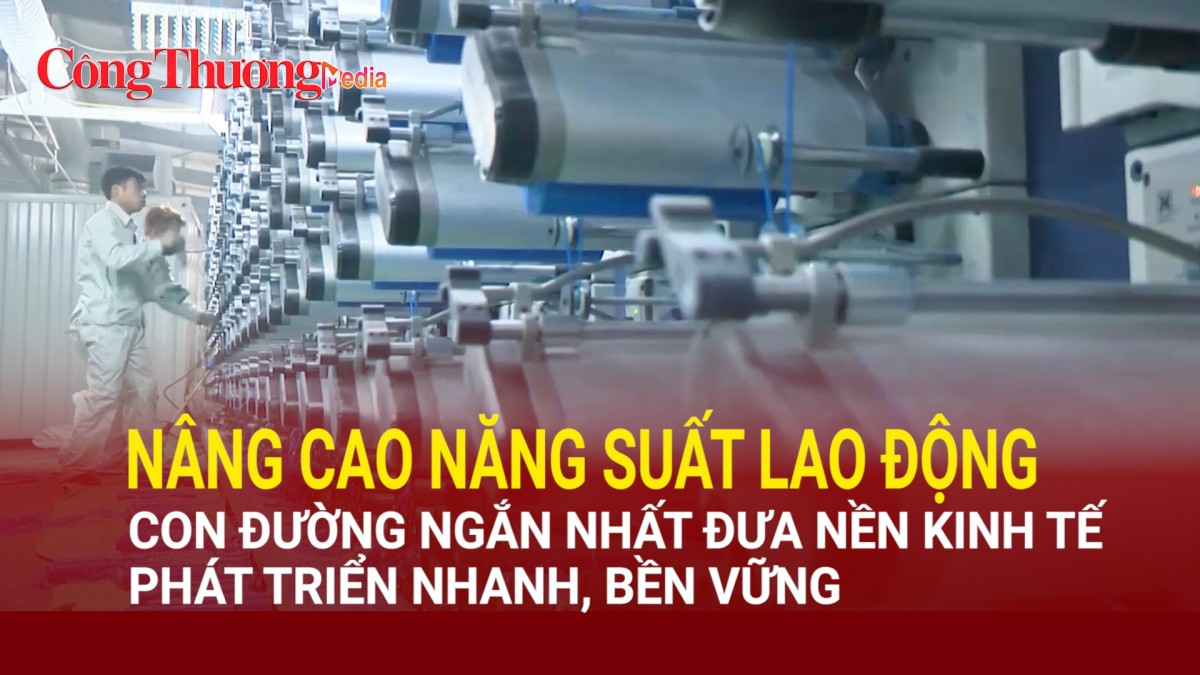 Nâng cao năng suất lao động - con đường ngắn nhất đưa nền kinh tế phát triển nhanh, bền vững