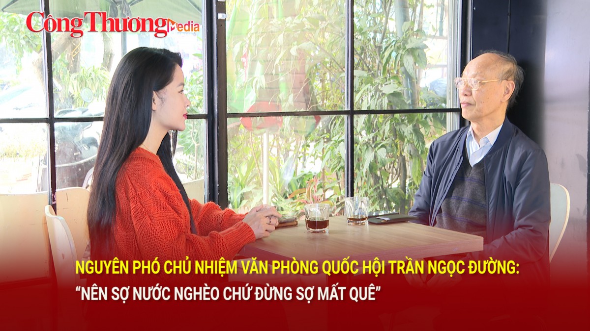 Nguyên phó Chủ nhiệm Văn phòng Quốc hội Trần Ngọc Đường: “Nên sợ nước nghèo chứ đừng sợ mất quê”