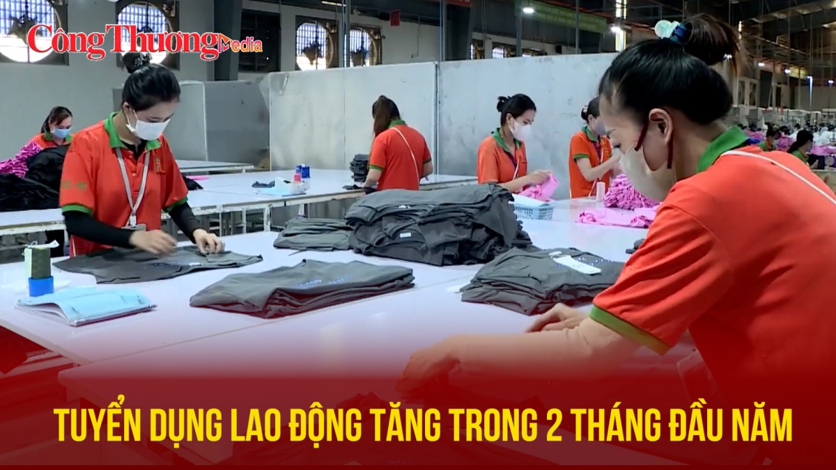 Tuyển dụng lao động tăng trong 2 tháng đầu năm