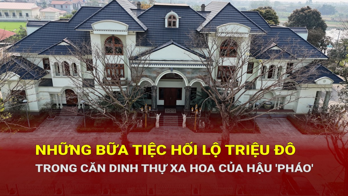 Căn dinh thự xa hoa và những bữa tiệc hối lộ triệu đô của Hậu 'Pháo'