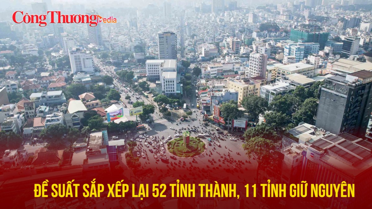 Đề suất sắp xếp lại 52 tỉnh thành, 11 tỉnh giữ nguyên